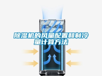 企业新闻除湿机的风量配置和制冷量计算方法
