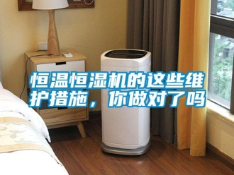 知识百科恒温恒湿机的这些维护措施，你做对了吗