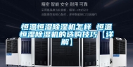 恒温恒湿除湿机怎样 恒温恒湿除湿机的选购技巧【详解】