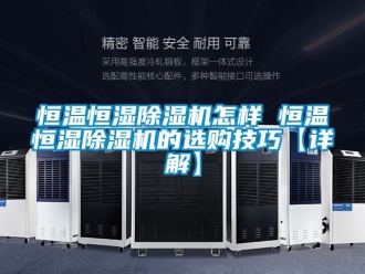 知识百科恒温恒湿除湿机怎样 恒温恒湿除湿机的选购技巧【详解】