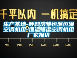 知识百科生产基地-呼和浩特恒温恒湿空调机组-恒温恒湿空调机组厂家报价