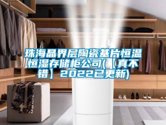 知识百科珠海晶界层陶瓷基片恒温恒湿存储柜公司(【真不错】2022已更新)