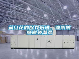 企业新闻藏红花的保存方法，遮阴防晒避免潮湿