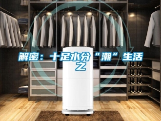 行业新闻解密：十足水分“潮”生活之