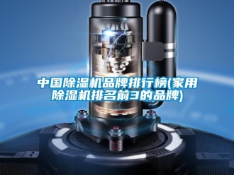 企业新闻中国除湿机品牌排行榜(家用除湿机排名前3的品牌)