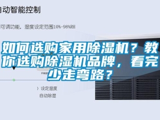 企业新闻如何选购家用除湿机？教你选购除湿机品牌，看完少走弯路？