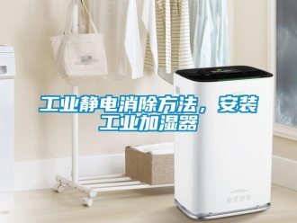 企业新闻工业静电消除方法，安装工业加湿器