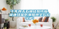 千年舟无石棉硅酸钙板,健康环保防潮阻燃全方位守护!