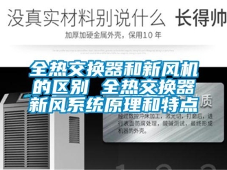企业新闻全热交换器和新风机的区别 全热交换器新风系统原理和特点