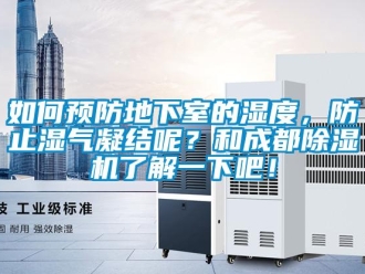 行业新闻如何预防地下室的湿度，防止湿气凝结呢？和成都除湿机了解一下吧！