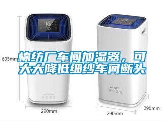 行业新闻棉纺厂车间加湿器，可大大降低细纱车间断头