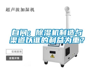 知识百科自问：除湿机制造与渠道以谁的利益为重？