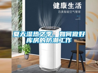 常见问题夏天湿热之季，如何做好库房的防潮工作
