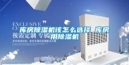 库房除湿机该怎么选择 库房用除湿机