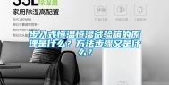 步入式恒温恒湿试验箱的原理是什么？方法步骤又是什么？