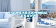 取暖器可以除湿吗,电热取暖器有辐射吗