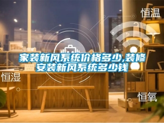 企业新闻家装新风系统价格多少,装修安装新风系统多少钱