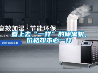 行业新闻看上去“一样”的除湿机，价格却未必一样
