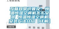 互联网常识普及：恒温恒湿空调机怎么安装 恒温恒湿空调机安装方法介绍【详解】