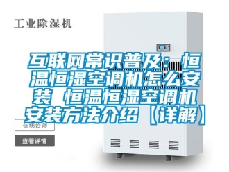 知识百科互联网常识普及：恒温恒湿空调机怎么安装 恒温恒湿空调机安装方法介绍【详解】