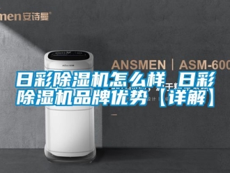 企业新闻日彩除湿机怎么样 日彩除湿机品牌优势【详解】