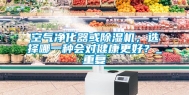 空气净化器或除湿机，选择哪一种会对健康更好？_重复