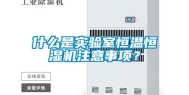 什么是实验室恒温恒湿机注意事项？