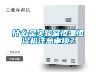 知识百科什么是实验室恒温恒湿机注意事项？