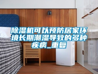 行业新闻除湿机可以预防居家环境长期潮湿导致的多种疾病_重复
