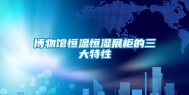 博物馆恒温恒湿展柜的三大特性