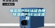 加湿器PSE认证办理 除湿器PSE认证流程