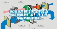 2022今日特讯：平顶山防爆除湿机厂家，化工仓库用防爆抽湿机