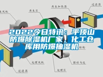 企业新闻2022今日特讯：平顶山防爆除湿机厂家，化工仓库用防爆抽湿机