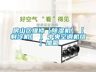 行业新闻房山区维修【除湿机】【制冷机】【 中央空调机组】加氟