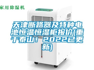 知识百科天津断路器及特种电池恒温恒湿柜报价(重于泰山！2022已更新)