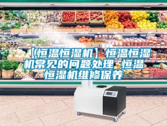 常见问题【恒温恒湿机】恒温恒湿机常见的问题处理 恒温恒湿机维修保养