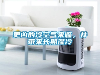 企业新闻更凶的冷空气来临，并带来长期湿冷