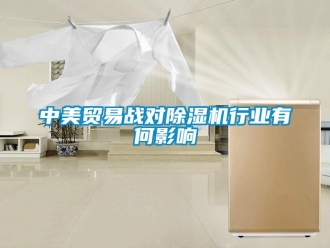 知识百科中美贸易战对除湿机行业有何影响