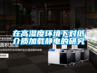 知识百科在高湿度环境下对纸介质加载静电的研究