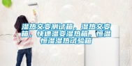 湿热交变测试箱，湿热交变箱，快速温变湿热箱，恒温恒湿湿热试验箱
