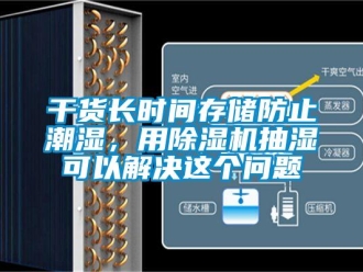 常见问题干货长时间存储防止潮湿，用除湿机抽湿可以解决这个问题