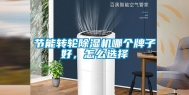 节能转轮除湿机哪个牌子好，怎么选择
