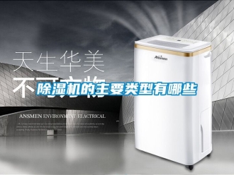 企业新闻除湿机的主要类型有哪些