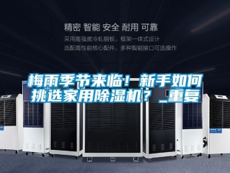 常见问题梅雨季节来临！新手如何挑选家用除湿机？_重复