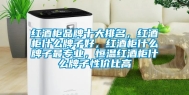 红酒柜品牌十大排名，红酒柜什么牌子好，红酒柜什么牌子最专业，恒温红酒柜什么牌子性价比高