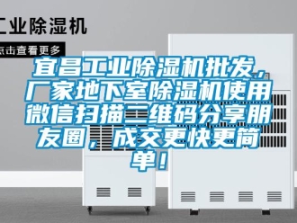 企业新闻宜昌工业除湿机批发，厂家地下室除湿机使用微信扫描二维码分享朋友圈，成交更快更简单！