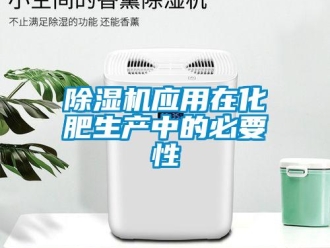 企业新闻除湿机应用在化肥生产中的必要性