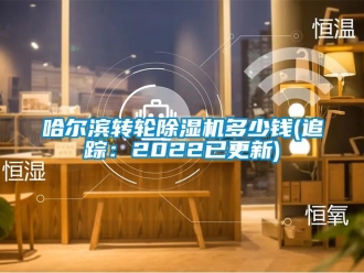 常见问题哈尔滨转轮除湿机多少钱(追踪：2022已更新)