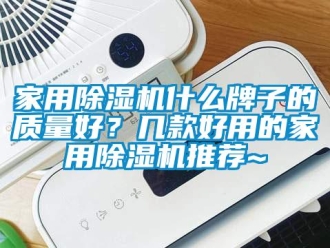常见问题家用除湿机什么牌子的质量好？几款好用的家用除湿机推荐~
