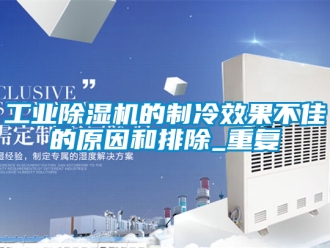 常见问题工业除湿机的制冷效果不佳的原因和排除_重复
